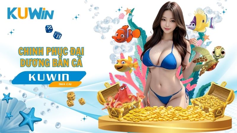 Bắn Cá Kuwin - Chinh Phục Đại Dương Đổi Thưởng Liền Tay