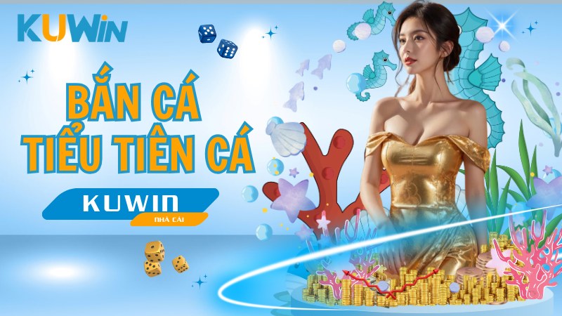 Bắn Cá Tiểu Tiên Cá KUWIN Đổi Thưởng Không Giới Hạn