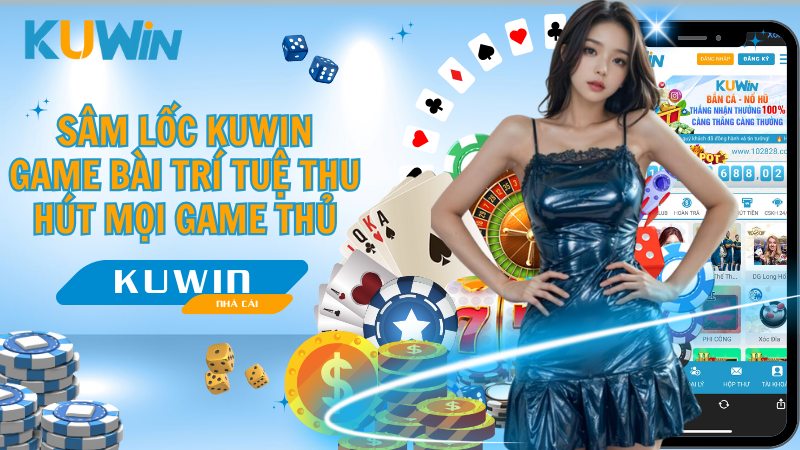 Sâm Lốc KUWIN - Game bài Trí Tuệ Thu Hút Mọi Game Thủ